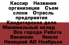 Кассир › Название организации ­ Съем слона › Отрасль предприятия ­ Кондитерское дело › Минимальный оклад ­ 18 000 - Все города Работа » Вакансии   . Ямало-Ненецкий АО,Ноябрьск г.